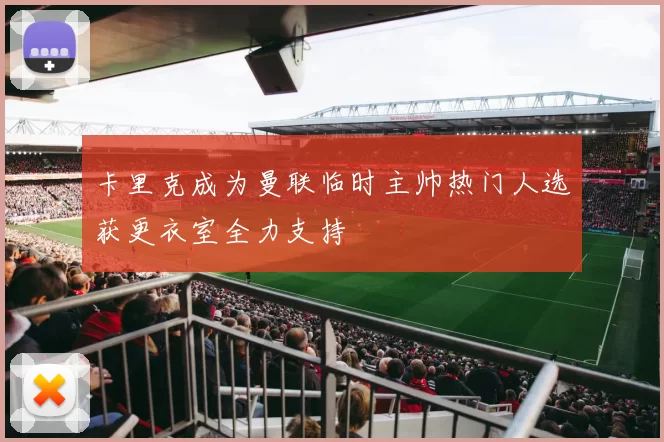 卡里克成为曼联临时主帅热门人选获更衣室全力支持