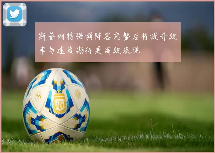 斯普利特强调阵容完整后将提升效率与速度期待更高效表现