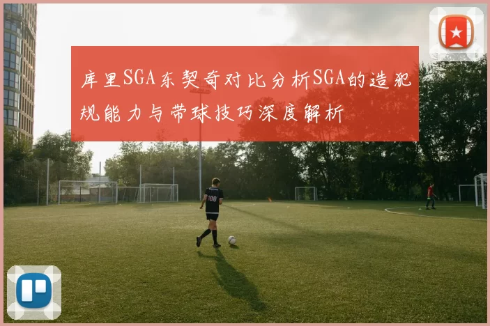 库里SGA东契奇对比分析SGA的造犯规能力与带球技巧深度解析