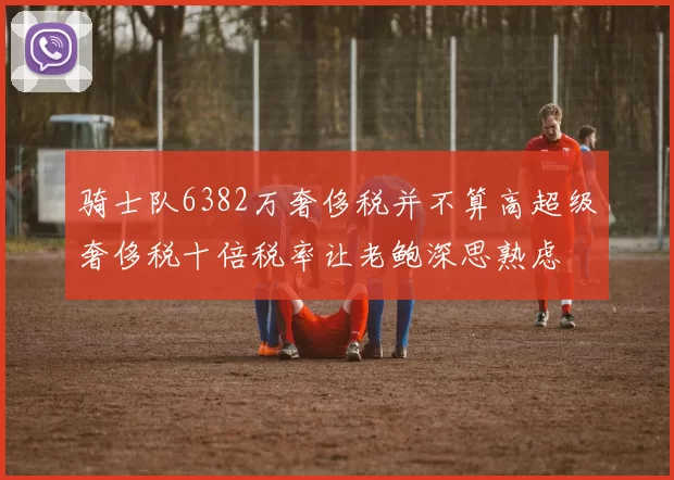 骑士队6382万奢侈税并不算高超级奢侈税十倍税率让老鲍深思熟虑