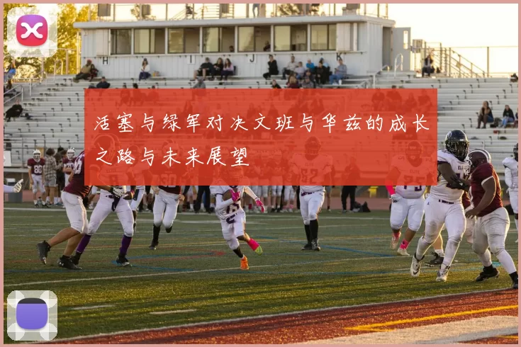 活塞与绿军对决文班与华兹的成长之路与未来展望